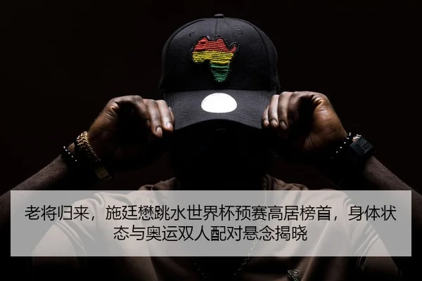 老将归来，施廷懋跳水世界杯预赛高居榜首，身体状态与奥运双人配对悬念揭晓
