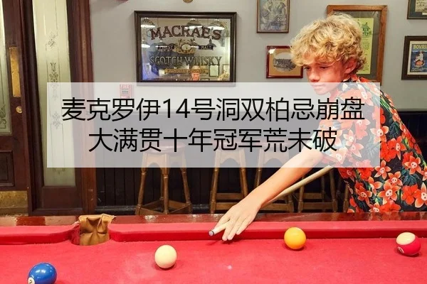 麦克罗伊14号洞双柏忌崩盘 大满贯十年冠军荒未破
